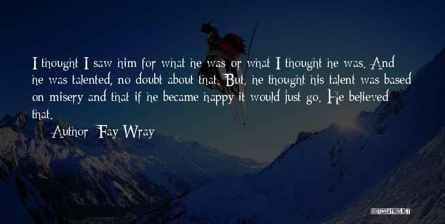 Fay Wray Quotes: I Thought I Saw Him For What He Was-or What I Thought He Was. And He Was Talented, No Doubt