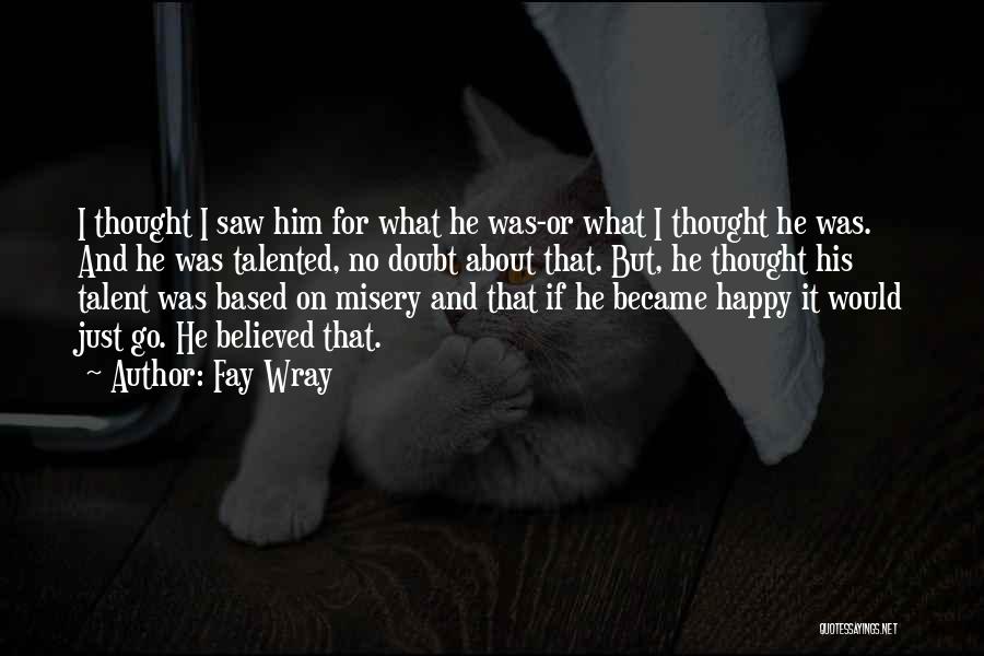 Fay Wray Quotes: I Thought I Saw Him For What He Was-or What I Thought He Was. And He Was Talented, No Doubt