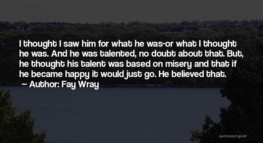 Fay Wray Quotes: I Thought I Saw Him For What He Was-or What I Thought He Was. And He Was Talented, No Doubt