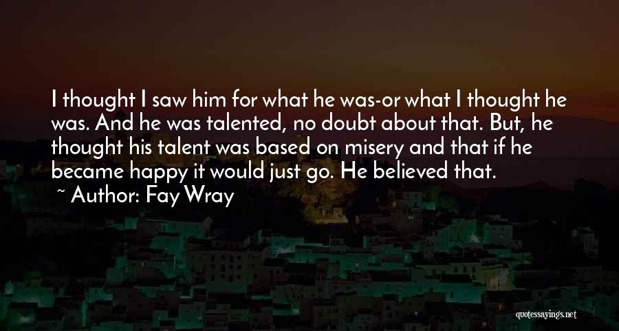 Fay Wray Quotes: I Thought I Saw Him For What He Was-or What I Thought He Was. And He Was Talented, No Doubt