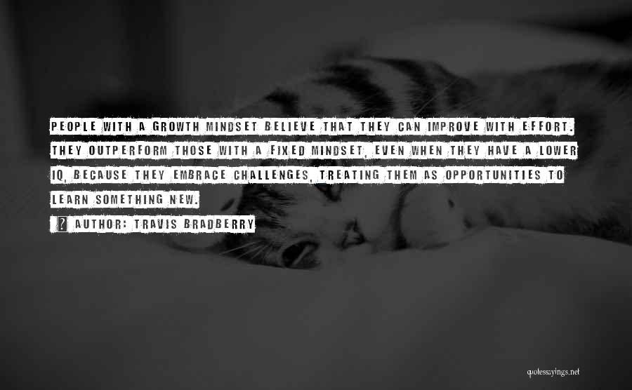 Travis Bradberry Quotes: People With A Growth Mindset Believe That They Can Improve With Effort. They Outperform Those With A Fixed Mindset, Even