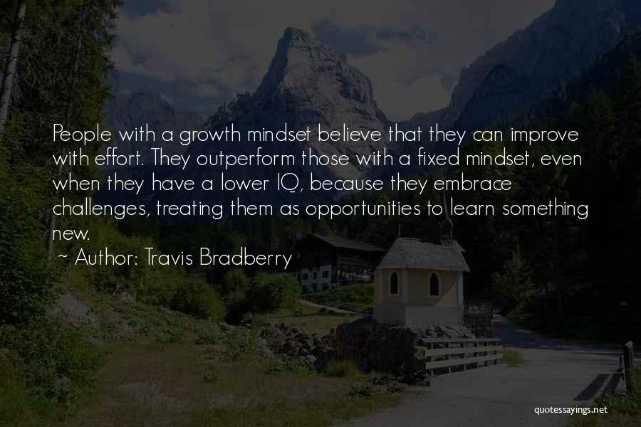 Travis Bradberry Quotes: People With A Growth Mindset Believe That They Can Improve With Effort. They Outperform Those With A Fixed Mindset, Even