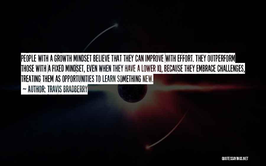 Travis Bradberry Quotes: People With A Growth Mindset Believe That They Can Improve With Effort. They Outperform Those With A Fixed Mindset, Even