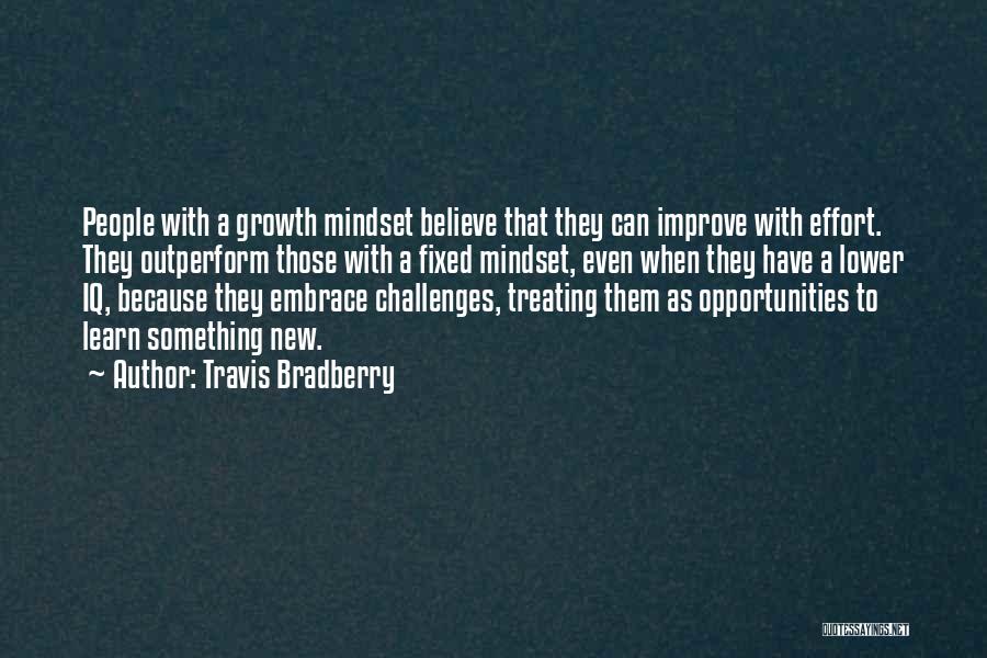 Travis Bradberry Quotes: People With A Growth Mindset Believe That They Can Improve With Effort. They Outperform Those With A Fixed Mindset, Even