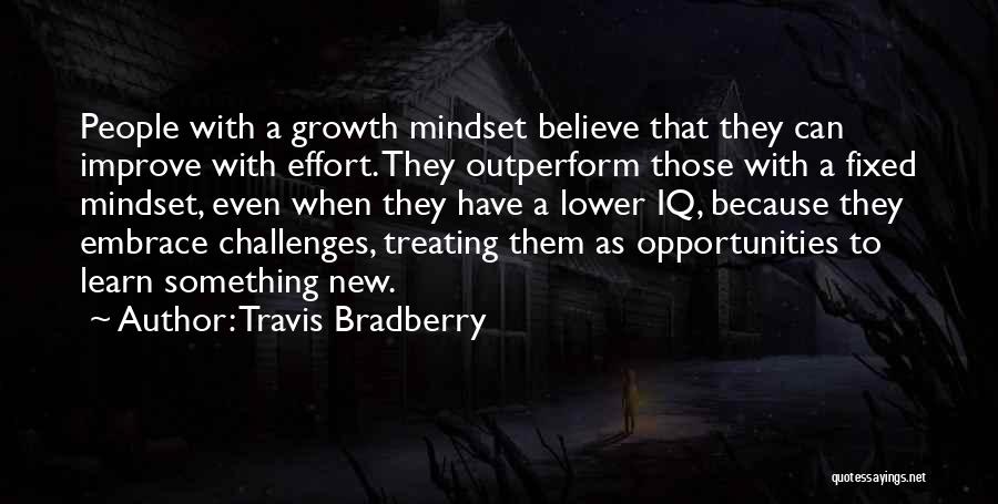 Travis Bradberry Quotes: People With A Growth Mindset Believe That They Can Improve With Effort. They Outperform Those With A Fixed Mindset, Even