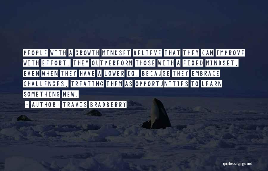 Travis Bradberry Quotes: People With A Growth Mindset Believe That They Can Improve With Effort. They Outperform Those With A Fixed Mindset, Even