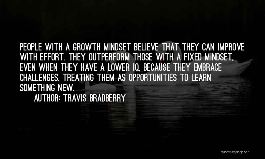 Travis Bradberry Quotes: People With A Growth Mindset Believe That They Can Improve With Effort. They Outperform Those With A Fixed Mindset, Even