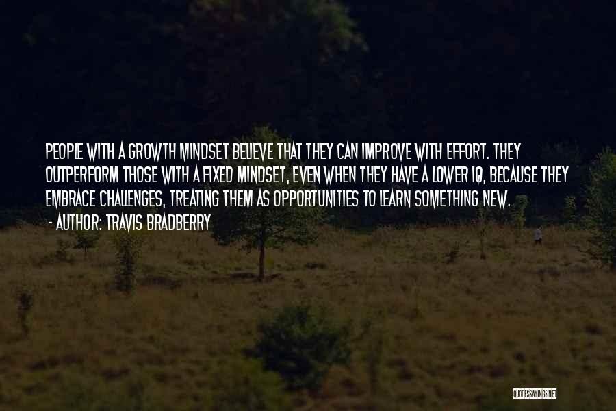 Travis Bradberry Quotes: People With A Growth Mindset Believe That They Can Improve With Effort. They Outperform Those With A Fixed Mindset, Even