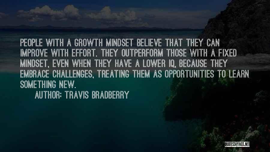 Travis Bradberry Quotes: People With A Growth Mindset Believe That They Can Improve With Effort. They Outperform Those With A Fixed Mindset, Even