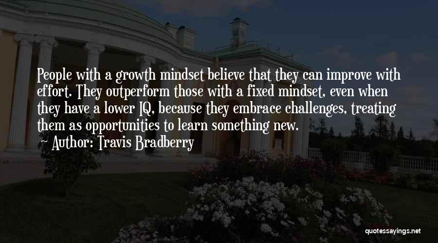 Travis Bradberry Quotes: People With A Growth Mindset Believe That They Can Improve With Effort. They Outperform Those With A Fixed Mindset, Even