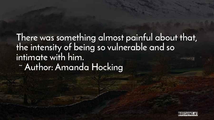 Amanda Hocking Quotes: There Was Something Almost Painful About That, The Intensity Of Being So Vulnerable And So Intimate With Him.