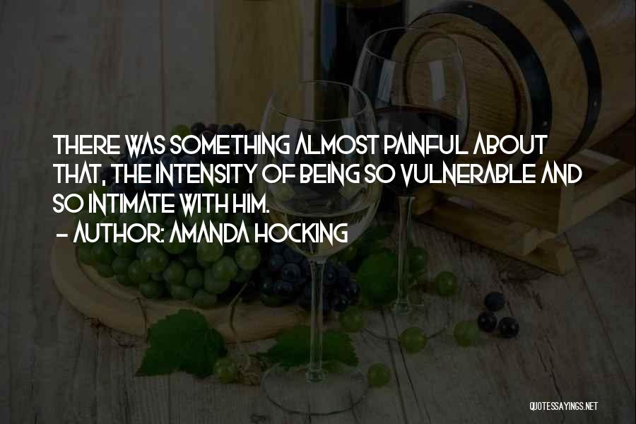 Amanda Hocking Quotes: There Was Something Almost Painful About That, The Intensity Of Being So Vulnerable And So Intimate With Him.