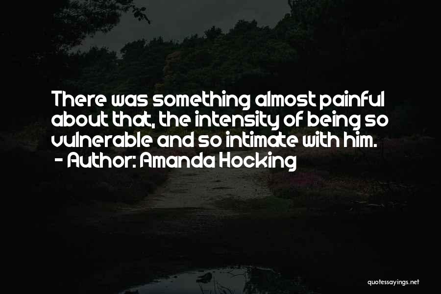 Amanda Hocking Quotes: There Was Something Almost Painful About That, The Intensity Of Being So Vulnerable And So Intimate With Him.