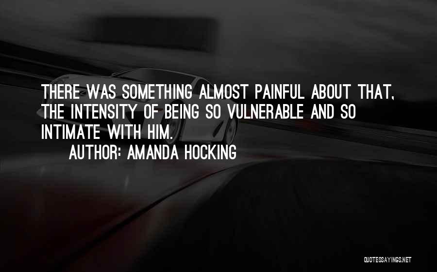 Amanda Hocking Quotes: There Was Something Almost Painful About That, The Intensity Of Being So Vulnerable And So Intimate With Him.