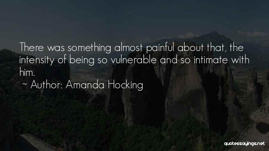 Amanda Hocking Quotes: There Was Something Almost Painful About That, The Intensity Of Being So Vulnerable And So Intimate With Him.