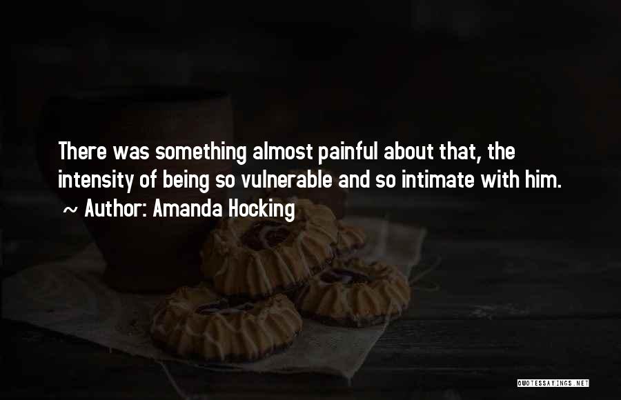 Amanda Hocking Quotes: There Was Something Almost Painful About That, The Intensity Of Being So Vulnerable And So Intimate With Him.