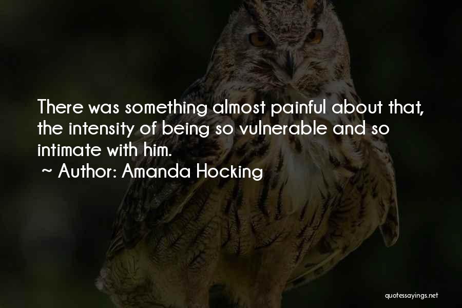 Amanda Hocking Quotes: There Was Something Almost Painful About That, The Intensity Of Being So Vulnerable And So Intimate With Him.