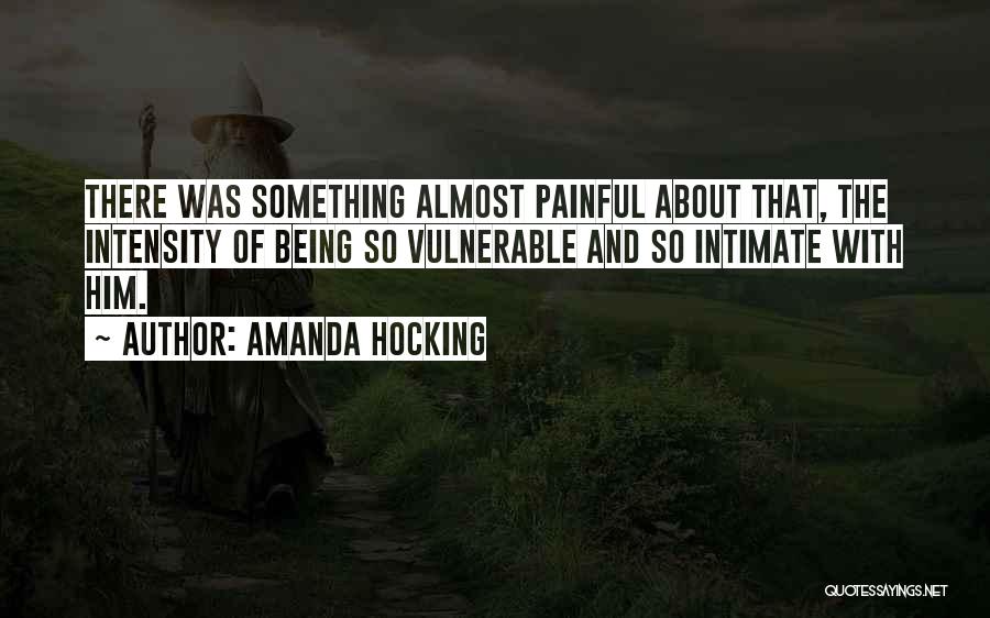 Amanda Hocking Quotes: There Was Something Almost Painful About That, The Intensity Of Being So Vulnerable And So Intimate With Him.