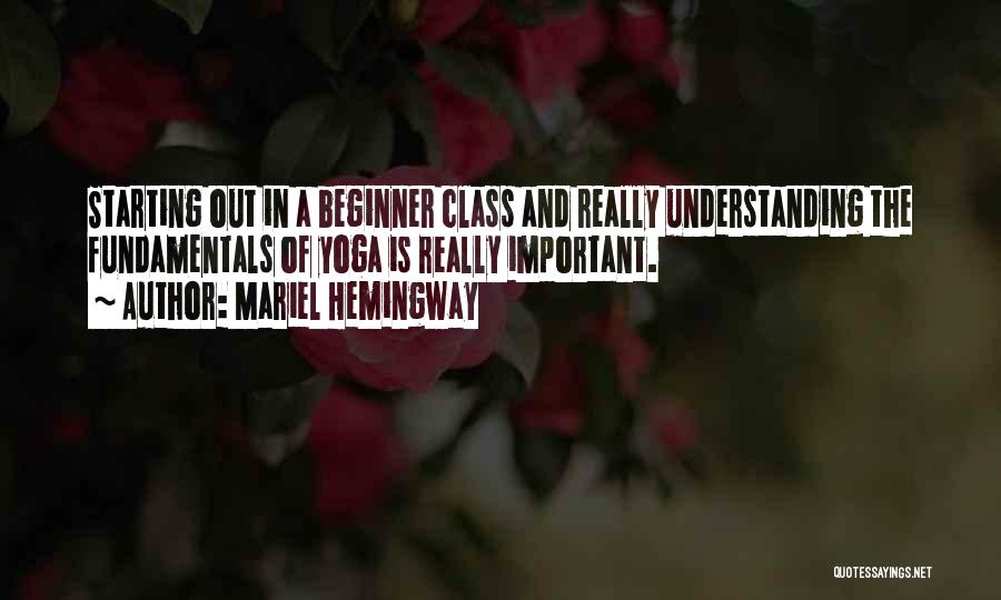 Mariel Hemingway Quotes: Starting Out In A Beginner Class And Really Understanding The Fundamentals Of Yoga Is Really Important.