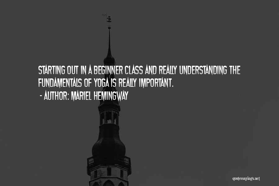 Mariel Hemingway Quotes: Starting Out In A Beginner Class And Really Understanding The Fundamentals Of Yoga Is Really Important.