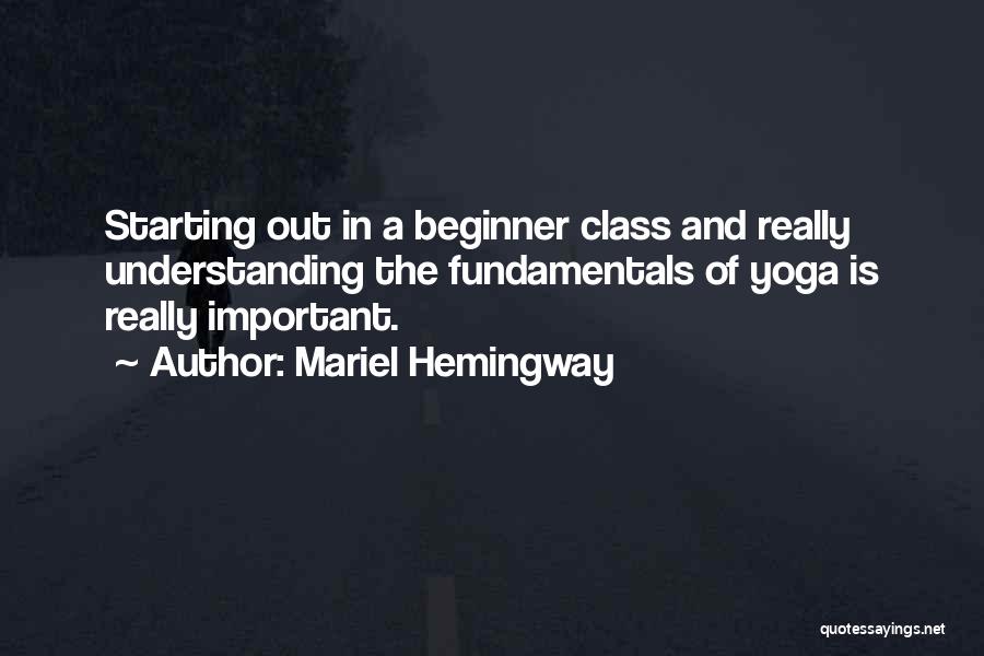 Mariel Hemingway Quotes: Starting Out In A Beginner Class And Really Understanding The Fundamentals Of Yoga Is Really Important.
