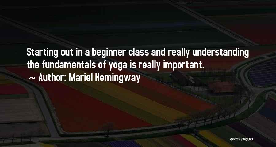 Mariel Hemingway Quotes: Starting Out In A Beginner Class And Really Understanding The Fundamentals Of Yoga Is Really Important.