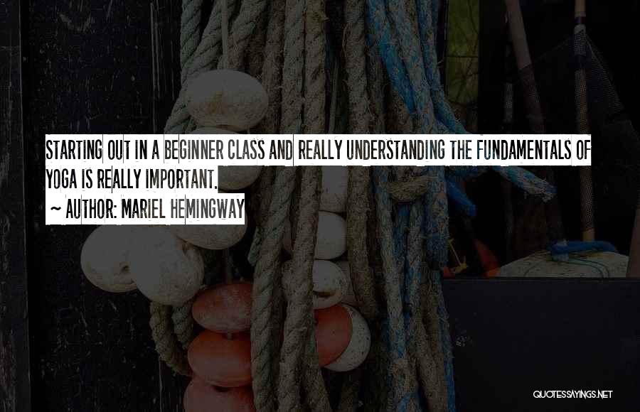 Mariel Hemingway Quotes: Starting Out In A Beginner Class And Really Understanding The Fundamentals Of Yoga Is Really Important.