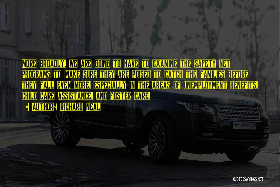 Richard Neal Quotes: More Broadly, We Are Going To Have To Examine The Safety Net Programs To Make Sure They Are Poised To