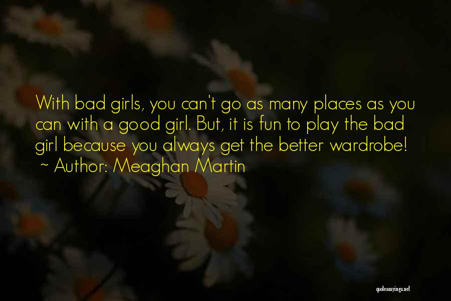 Meaghan Martin Quotes: With Bad Girls, You Can't Go As Many Places As You Can With A Good Girl. But, It Is Fun