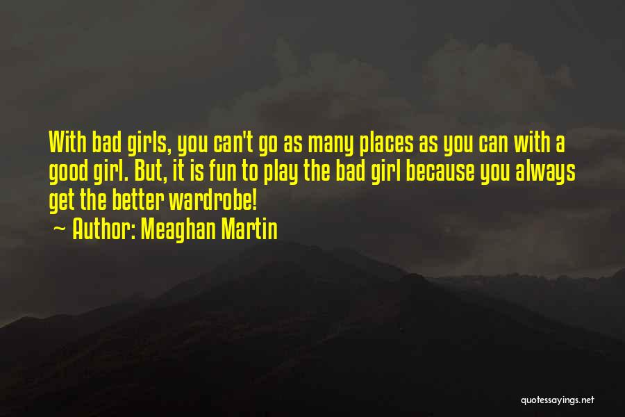 Meaghan Martin Quotes: With Bad Girls, You Can't Go As Many Places As You Can With A Good Girl. But, It Is Fun