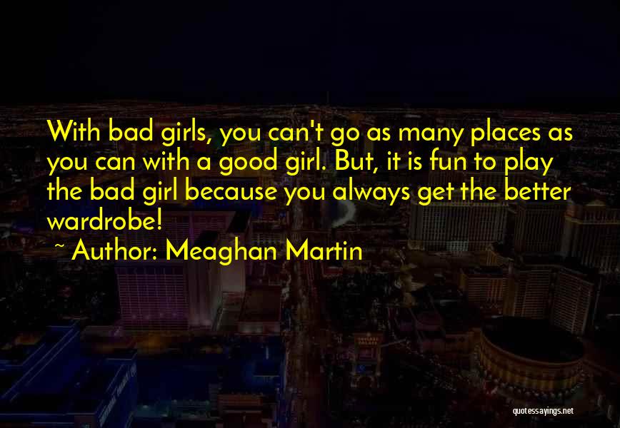 Meaghan Martin Quotes: With Bad Girls, You Can't Go As Many Places As You Can With A Good Girl. But, It Is Fun