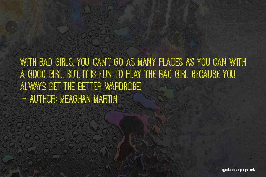 Meaghan Martin Quotes: With Bad Girls, You Can't Go As Many Places As You Can With A Good Girl. But, It Is Fun