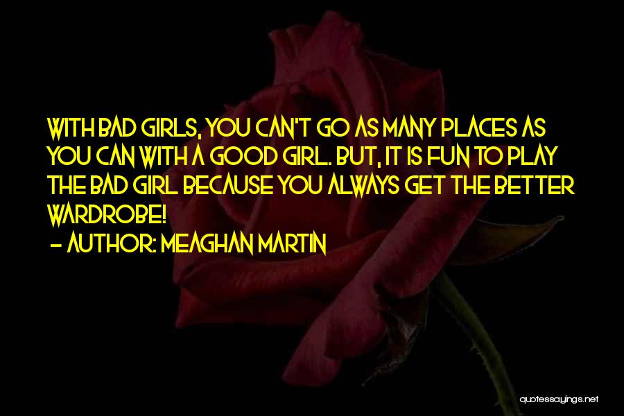 Meaghan Martin Quotes: With Bad Girls, You Can't Go As Many Places As You Can With A Good Girl. But, It Is Fun