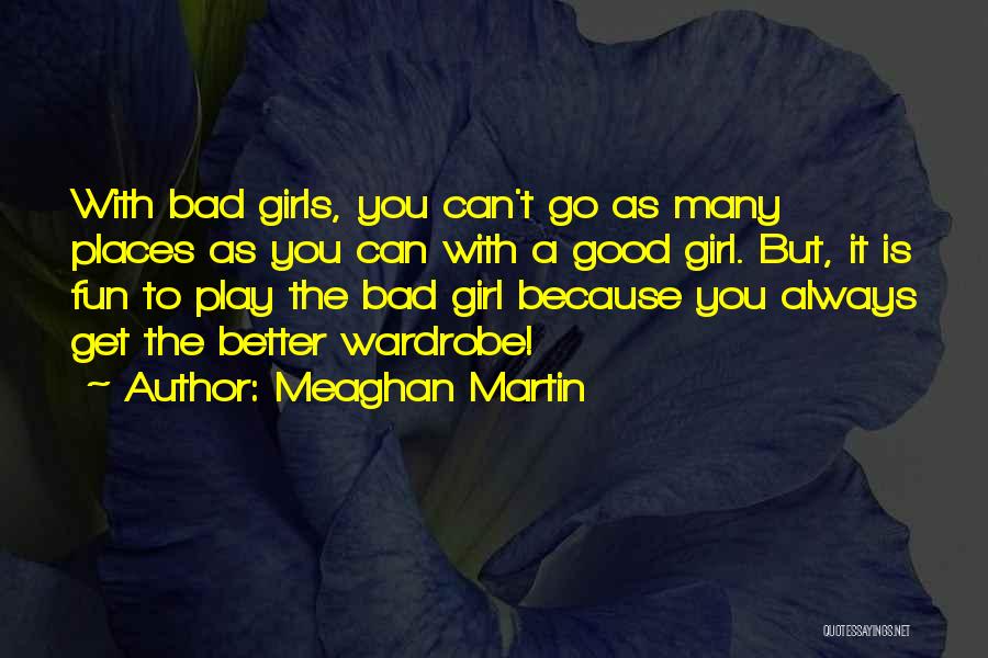 Meaghan Martin Quotes: With Bad Girls, You Can't Go As Many Places As You Can With A Good Girl. But, It Is Fun