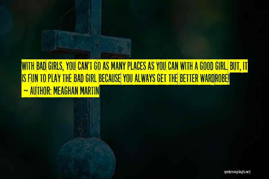 Meaghan Martin Quotes: With Bad Girls, You Can't Go As Many Places As You Can With A Good Girl. But, It Is Fun