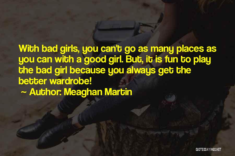 Meaghan Martin Quotes: With Bad Girls, You Can't Go As Many Places As You Can With A Good Girl. But, It Is Fun