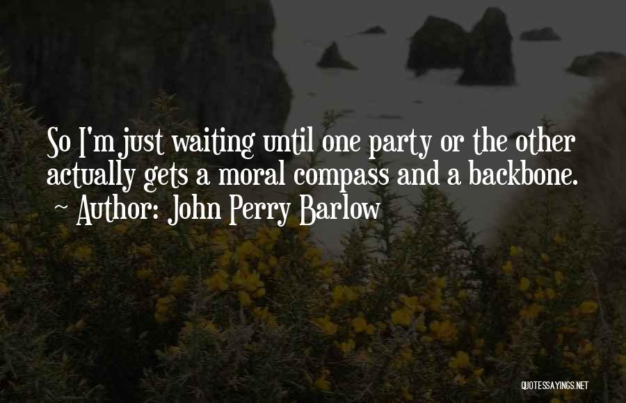 John Perry Barlow Quotes: So I'm Just Waiting Until One Party Or The Other Actually Gets A Moral Compass And A Backbone.
