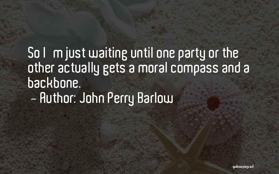 John Perry Barlow Quotes: So I'm Just Waiting Until One Party Or The Other Actually Gets A Moral Compass And A Backbone.