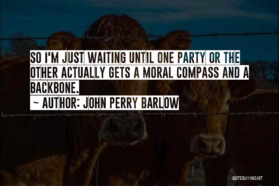 John Perry Barlow Quotes: So I'm Just Waiting Until One Party Or The Other Actually Gets A Moral Compass And A Backbone.