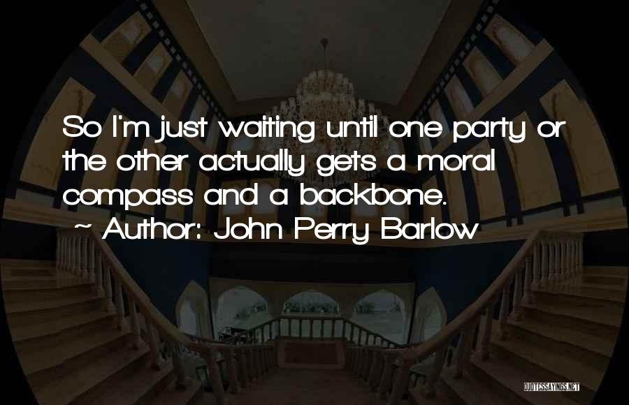 John Perry Barlow Quotes: So I'm Just Waiting Until One Party Or The Other Actually Gets A Moral Compass And A Backbone.