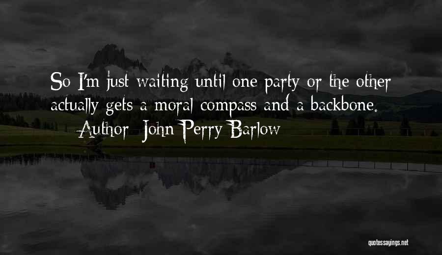 John Perry Barlow Quotes: So I'm Just Waiting Until One Party Or The Other Actually Gets A Moral Compass And A Backbone.