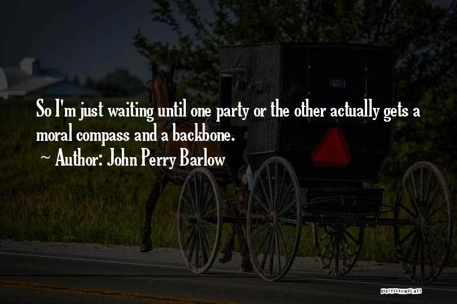 John Perry Barlow Quotes: So I'm Just Waiting Until One Party Or The Other Actually Gets A Moral Compass And A Backbone.