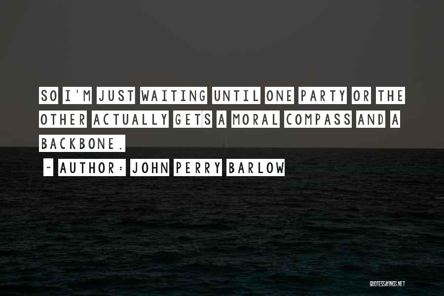 John Perry Barlow Quotes: So I'm Just Waiting Until One Party Or The Other Actually Gets A Moral Compass And A Backbone.