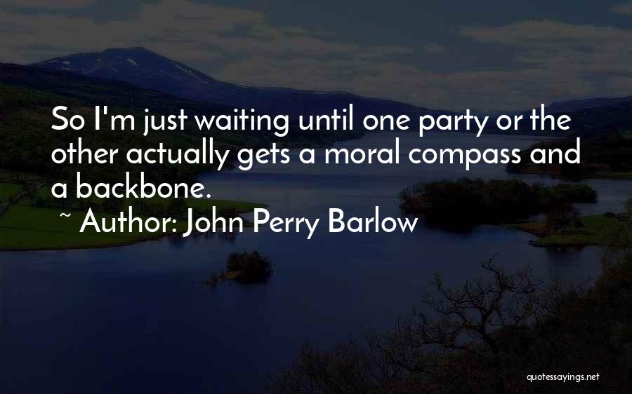 John Perry Barlow Quotes: So I'm Just Waiting Until One Party Or The Other Actually Gets A Moral Compass And A Backbone.