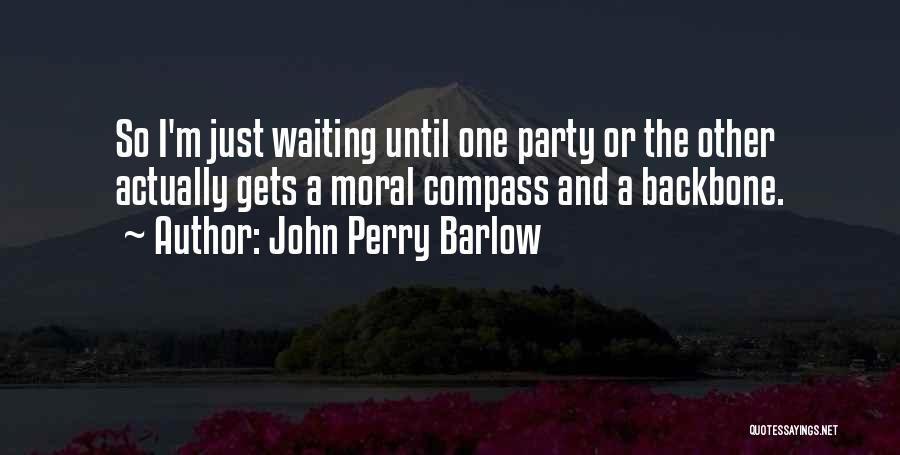 John Perry Barlow Quotes: So I'm Just Waiting Until One Party Or The Other Actually Gets A Moral Compass And A Backbone.