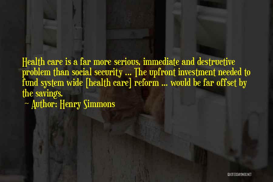 Henry Simmons Quotes: Health Care Is A Far More Serious, Immediate And Destructive Problem Than Social Security ... The Upfront Investment Needed To