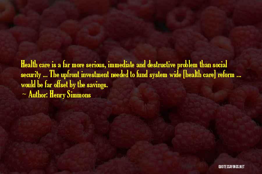 Henry Simmons Quotes: Health Care Is A Far More Serious, Immediate And Destructive Problem Than Social Security ... The Upfront Investment Needed To