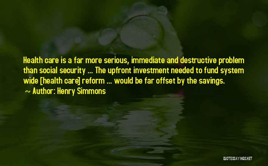 Henry Simmons Quotes: Health Care Is A Far More Serious, Immediate And Destructive Problem Than Social Security ... The Upfront Investment Needed To