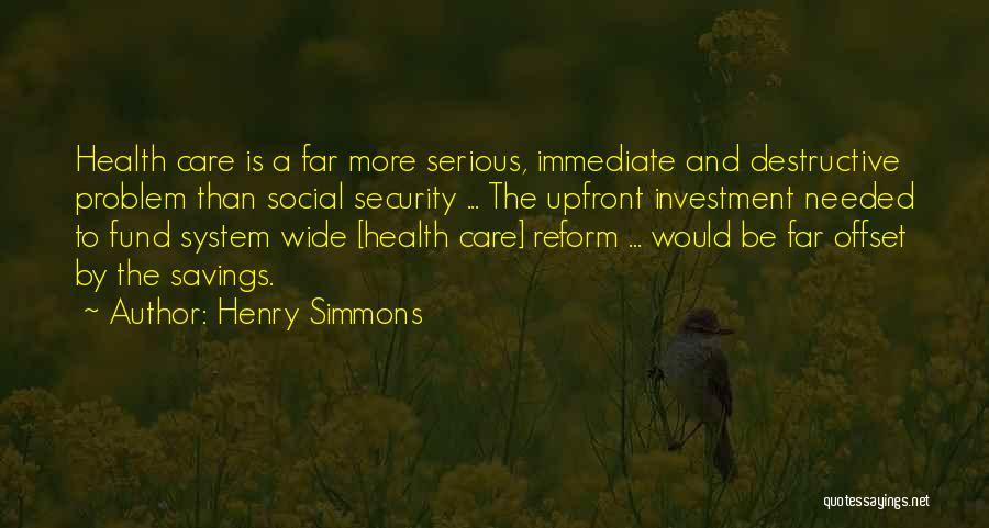 Henry Simmons Quotes: Health Care Is A Far More Serious, Immediate And Destructive Problem Than Social Security ... The Upfront Investment Needed To