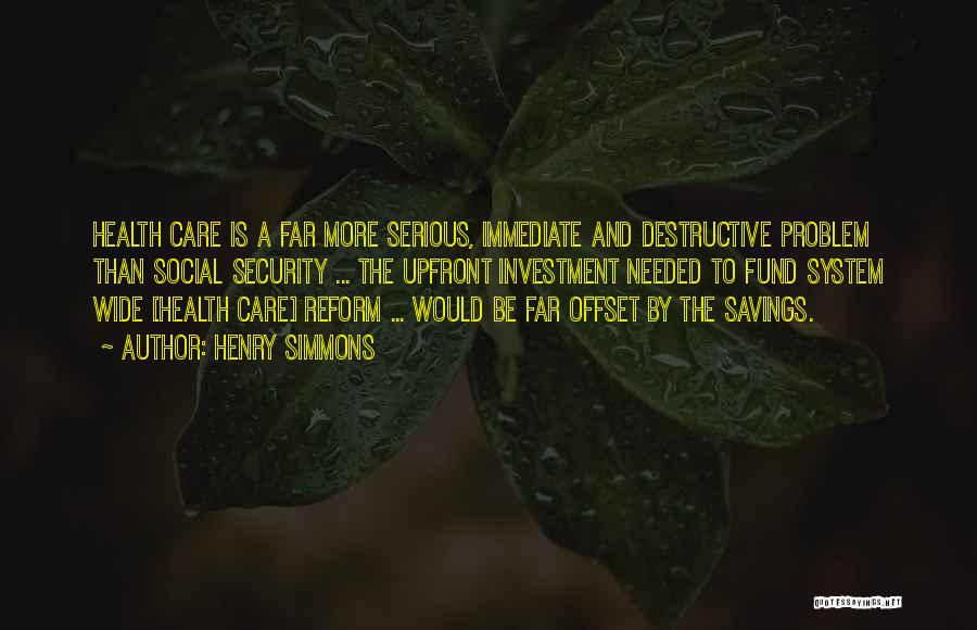 Henry Simmons Quotes: Health Care Is A Far More Serious, Immediate And Destructive Problem Than Social Security ... The Upfront Investment Needed To